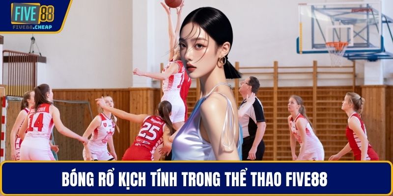 Bóng rổ kịch tính trong thể thao Five88 
