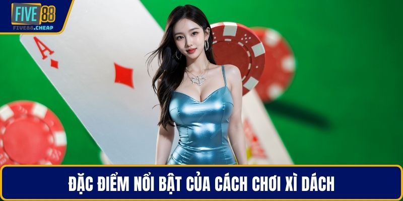 Đặc điểm nổi bật của cách chơi xì dách