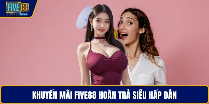 Khuyến mãi Five88 hoàn trả siêu hấp dẫn
