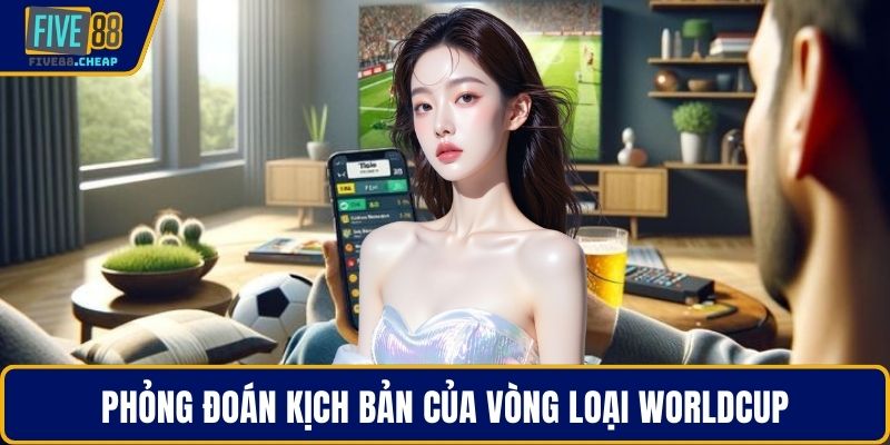 Phỏng đoán kịch bản của vòng loại WorldCup