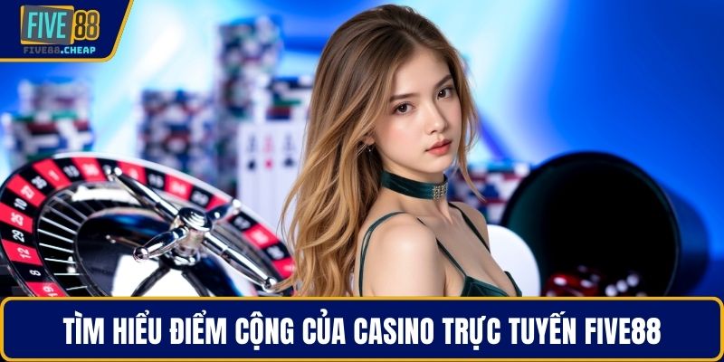 Tìm hiểu điểm cộng của casino trực tuyến Five88